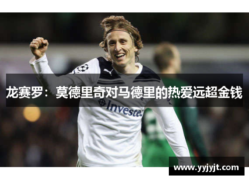 龙赛罗：莫德里奇对马德里的热爱远超金钱