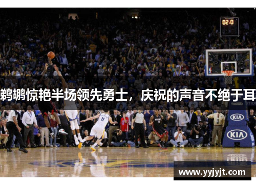 鹈鹕惊艳半场领先勇士，庆祝的声音不绝于耳
