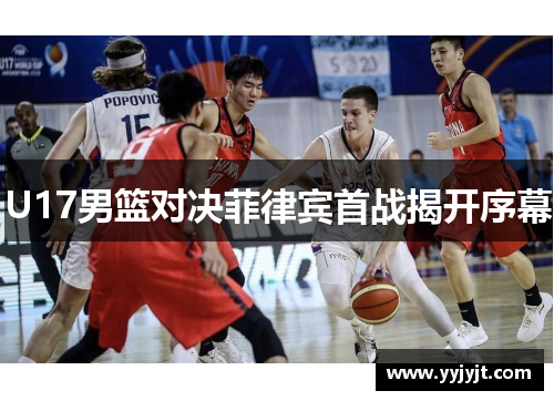 U17男篮对决菲律宾首战揭开序幕