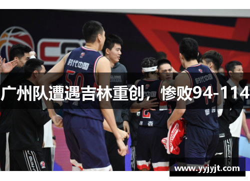 广州队遭遇吉林重创，惨败94-114