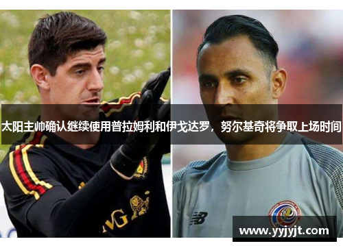 太阳主帅确认继续使用普拉姆利和伊戈达罗，努尔基奇将争取上场时间