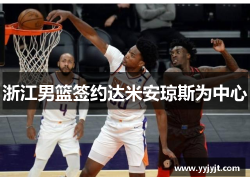 浙江男篮签约达米安琼斯为中心